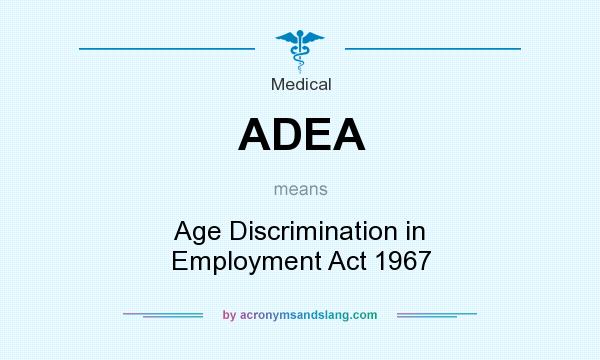 What does ADEA mean? It stands for Age Discrimination in Employment Act 1967