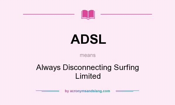 What does ADSL mean? It stands for Always Disconnecting Surfing Limited
