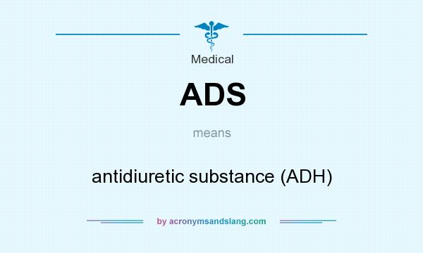 What does ADS mean? It stands for antidiuretic substance (ADH)