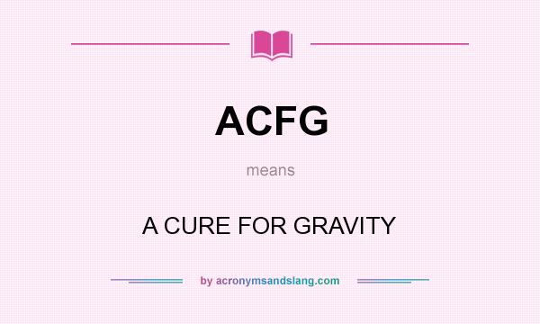 What does ACFG mean? It stands for A CURE FOR GRAVITY