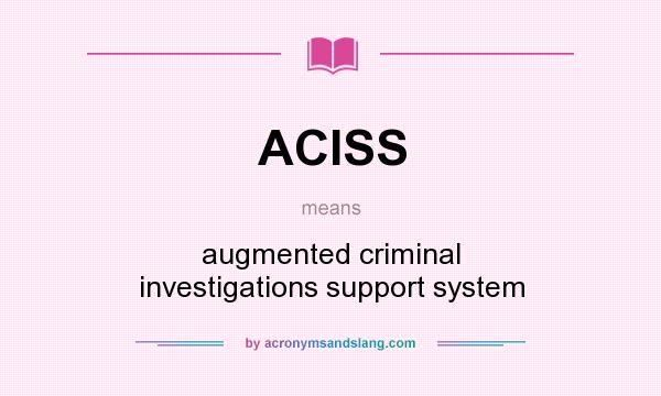 What does ACISS mean? It stands for augmented criminal investigations support system