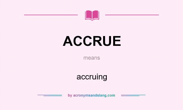 What does ACCRUE mean? It stands for accruing