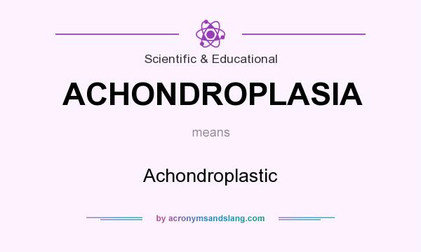 What does ACHONDROPLASIA mean? It stands for Achondroplastic