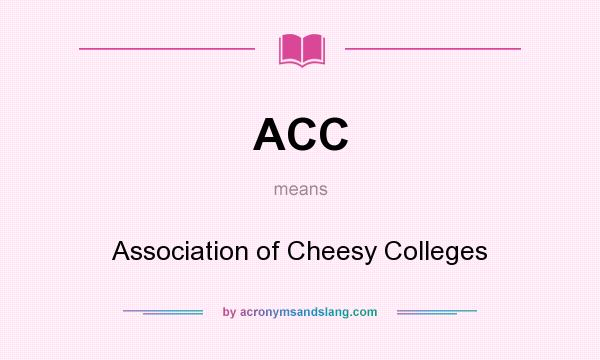 What does ACC mean? It stands for Association of Cheesy Colleges
