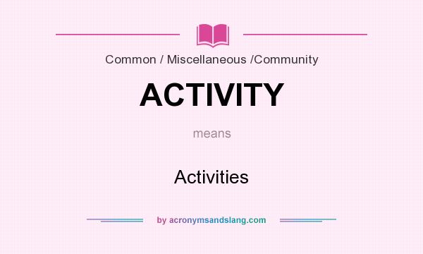 What does ACTIVITY mean? It stands for Activities
