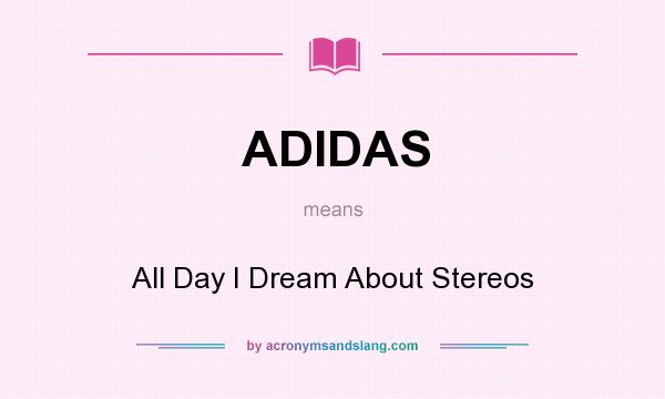 What does ADIDAS mean? It stands for All Day I Dream About Stereos