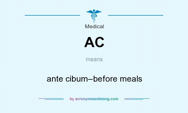 What does AC mean? It stands for ante cibum–before meals