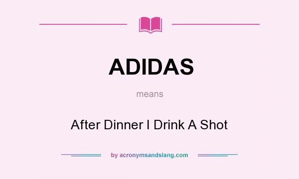 What does ADIDAS mean? It stands for After Dinner I Drink A Shot