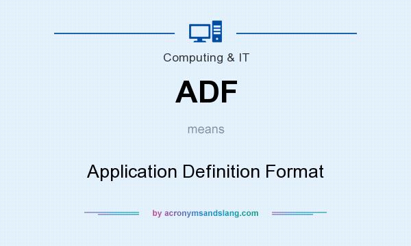 What does ADF mean? It stands for Application Definition Format