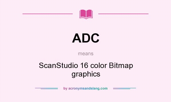 What does ADC mean? It stands for ScanStudio 16 color Bitmap graphics