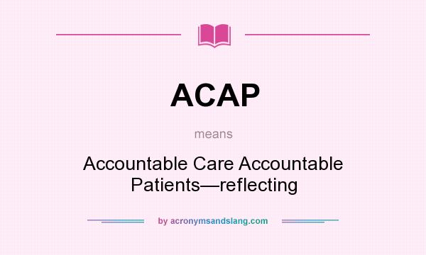 What does ACAP mean? It stands for Accountable Care Accountable Patients—reflecting