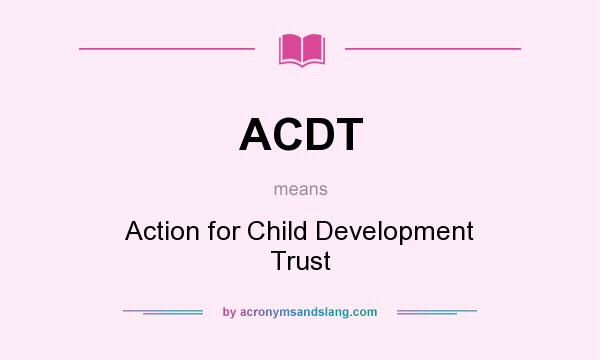What does ACDT mean? It stands for Action for Child Development Trust