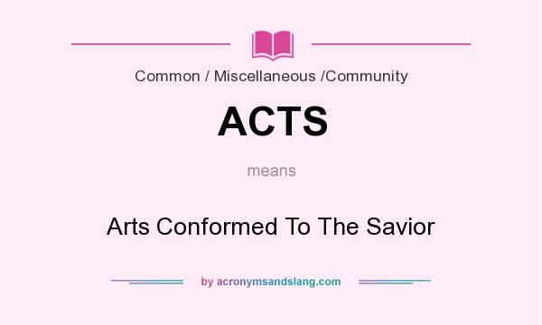 What does ACTS mean? It stands for Arts Conformed To The Savior