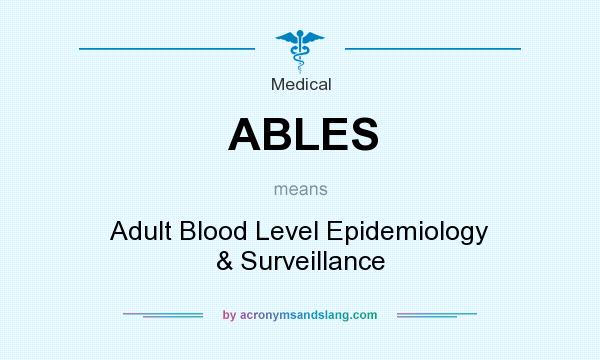 What does ABLES mean? It stands for Adult Blood Level Epidemiology & Surveillance