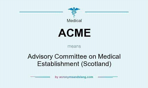 What does ACME mean? It stands for Advisory Committee on Medical Establishment (Scotland)