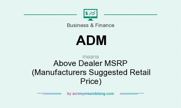 What does ADM mean? It stands for Above Dealer MSRP (Manufacturers Suggested Retail Price)