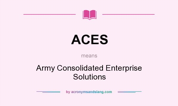 What does ACES mean? It stands for Army Consolidated Enterprise Solutions