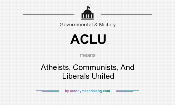 What does ACLU mean? It stands for Atheists, Communists, And Liberals United