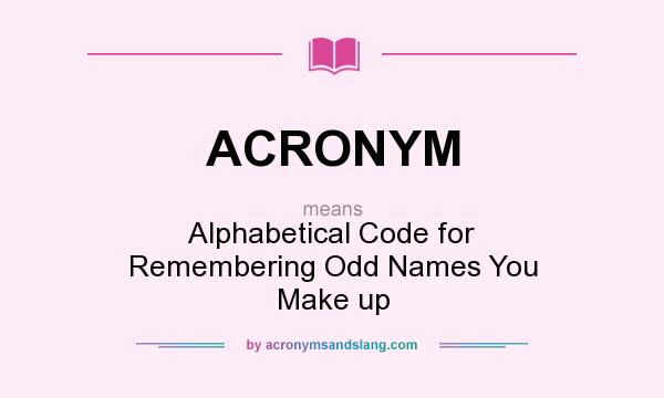 What does ACRONYM mean? It stands for Alphabetical Code for Remembering Odd Names You Make up