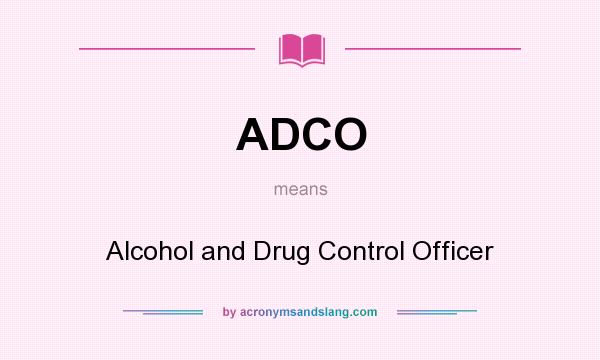What does ADCO mean? It stands for Alcohol and Drug Control Officer