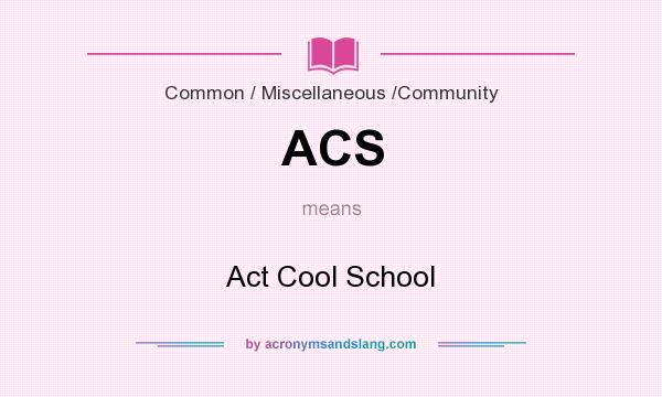 What does ACS mean? It stands for Act Cool School