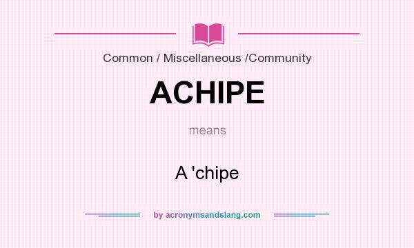 What does ACHIPE mean? It stands for A `chipe