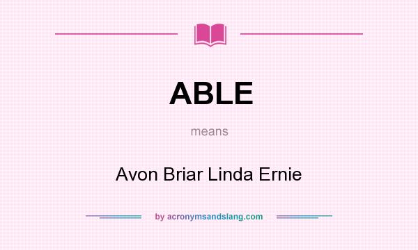 What does ABLE mean? It stands for Avon Briar Linda Ernie