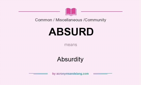 What does ABSURD mean? It stands for Absurdity