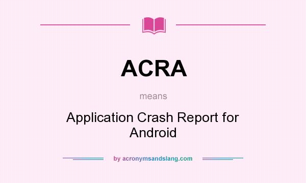 What does ACRA mean? It stands for Application Crash Report for Android
