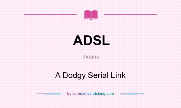 What does ADSL mean? It stands for A Dodgy Serial Link