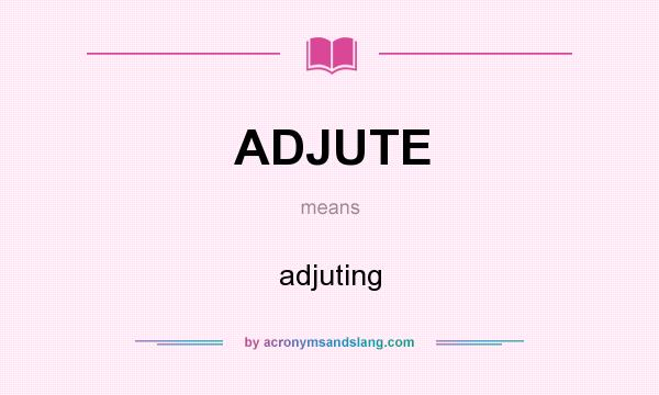 What does ADJUTE mean? It stands for adjuting
