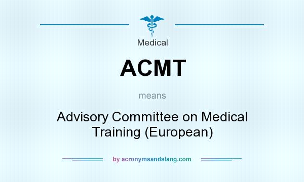 What does ACMT mean? It stands for Advisory Committee on Medical Training (European)