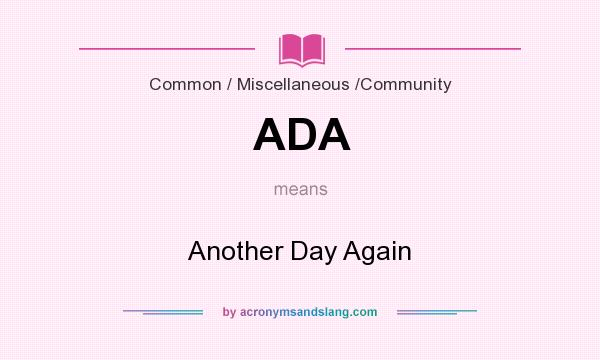 What does ADA mean? It stands for Another Day Again