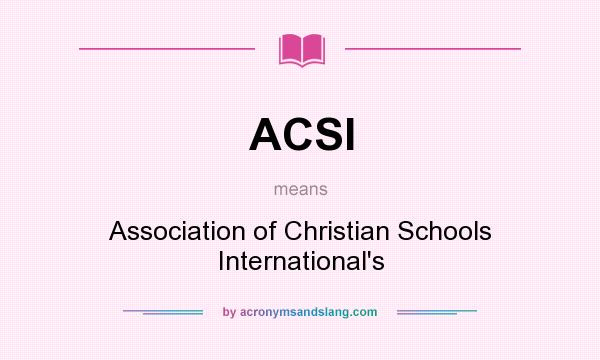 What does ACSI mean? It stands for Association of Christian Schools International`s