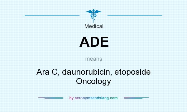 What does ADE mean? It stands for Ara C, daunorubicin, etoposide Oncology