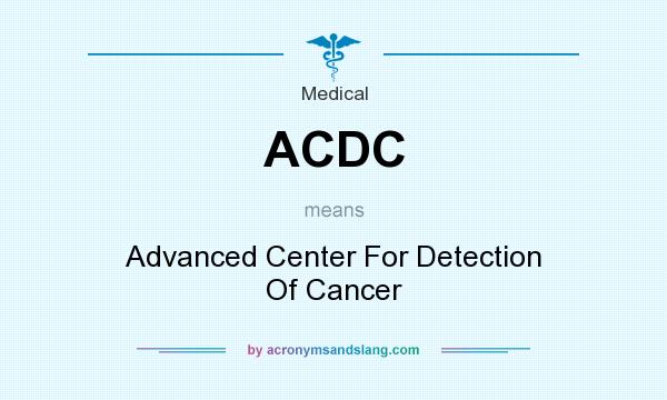 What does ACDC mean? It stands for Advanced Center For Detection Of Cancer