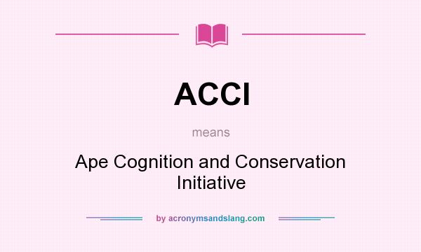What does ACCI mean? It stands for Ape Cognition and Conservation Initiative