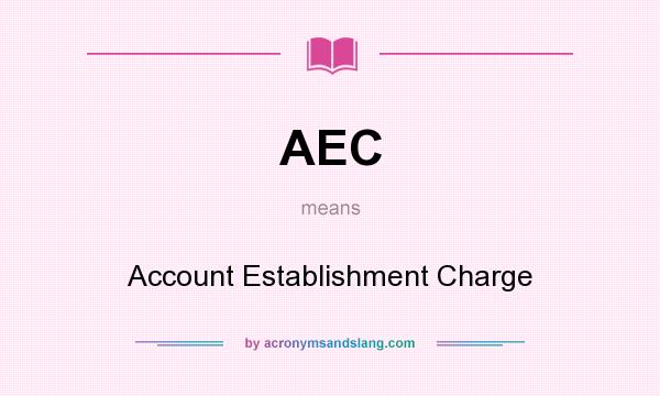 What does AEC mean? It stands for Account Establishment Charge