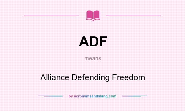 What does ADF mean? It stands for Alliance Defending Freedom