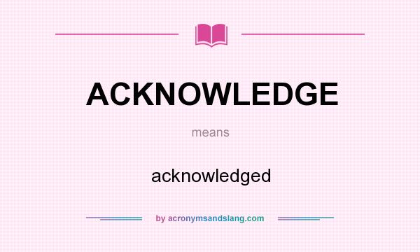 What does ACKNOWLEDGE mean? It stands for acknowledged