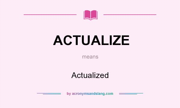 What does ACTUALIZE mean? It stands for Actualized