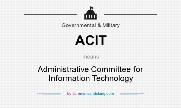 What does ACIT mean? It stands for Administrative Committee for Information Technology