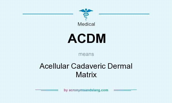 What does ACDM mean? It stands for Acellular Cadaveric Dermal Matrix