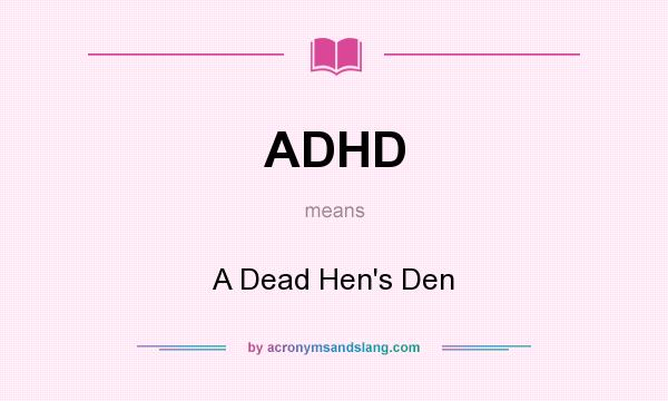What does ADHD mean? It stands for A Dead Hen`s Den