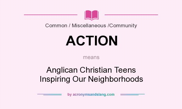 What does ACTION mean? It stands for Anglican Christian Teens Inspiring Our Neighborhoods
