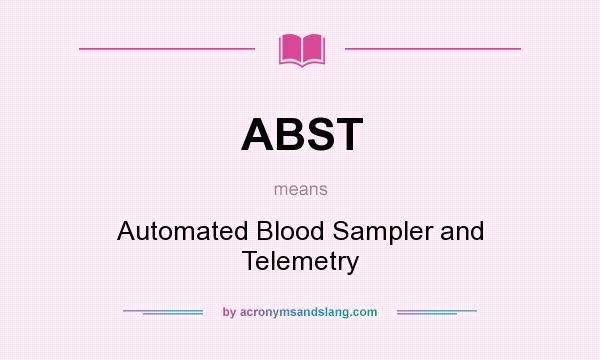 What does ABST mean? It stands for Automated Blood Sampler and Telemetry