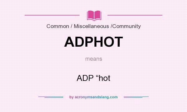 What does ADPHOT mean? It stands for ADP “hot
