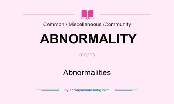 What does ABNORMALITY mean? It stands for Abnormalities