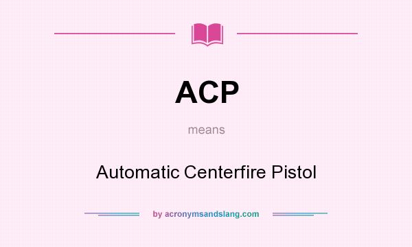 What does ACP mean? It stands for Automatic Centerfire Pistol