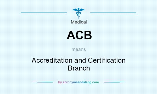 What does ACB mean? It stands for Accreditation and Certification Branch